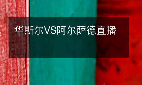 华斯尔VS阿尔萨德直播